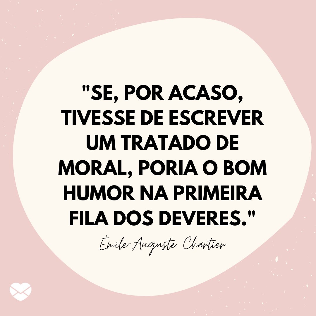 Mensagens Com Amor / Canva Pro 'Se, por acaso, tivesse de escrever um tratado de moral, poria o bom humor na primeira fila dos deveres.' - Frases de bom humor