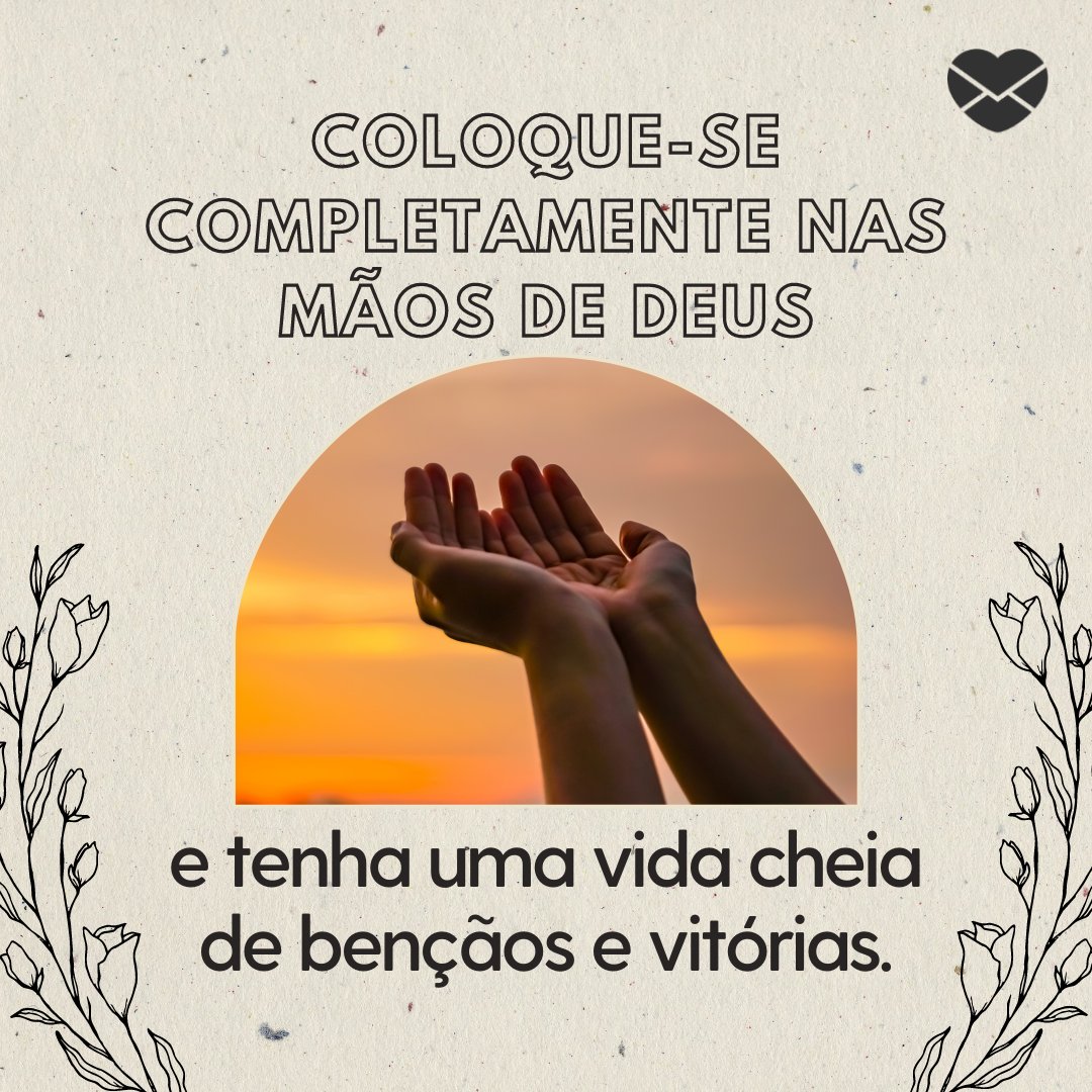 'Coloque-se completamente nas mãos de Deus e tenha uma vida cheia de bençãos e vitórias.' - Deus te Abençoe