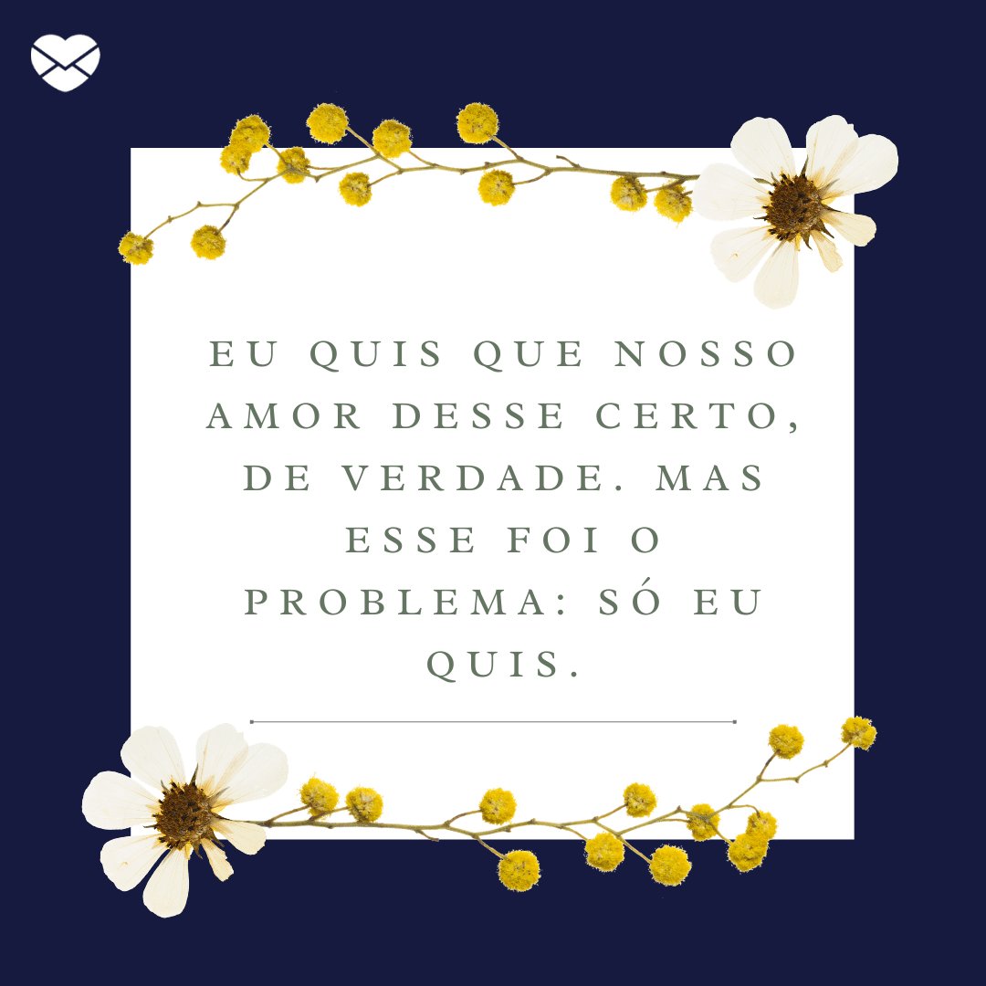 'Eu quis que nosso amor desse certo, de verdade. Mas esse foi o problema: só eu quis.' - Frases para Tumblr