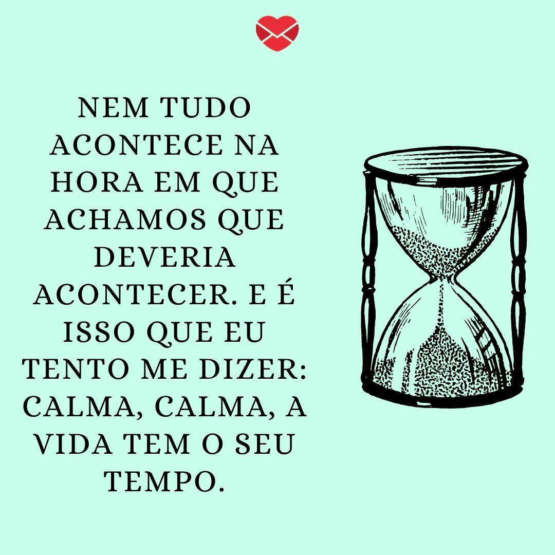 'Nem tudo acontece na hora em que achamos que deveria acontecer. E é isso que eu tento me dizer: calma, calma, a vida tem o seu tempo.' - Frases Tumblr