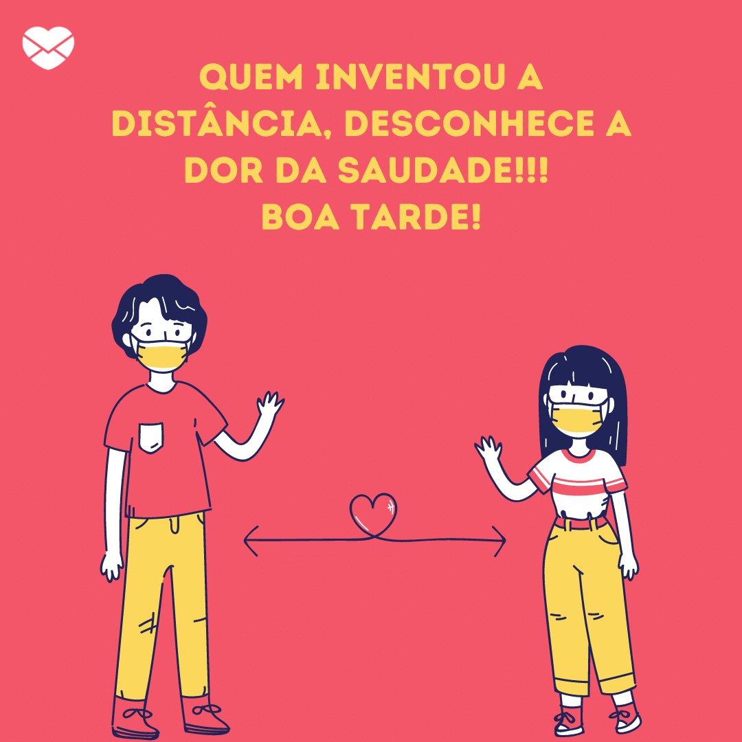 Mensagens com Amor / Canva 'Quem inventou a distância, desconhece a dor da saudade!!! Boa Tarde!' - Mensagens de Boa Tarde