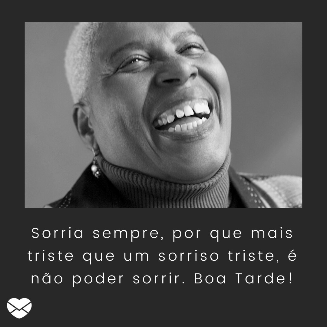 'Sorria sempre, por que mais triste que um sorriso triste, é não poder sorrir. Boa Tarde!' - Mensagens de Boa Tarde