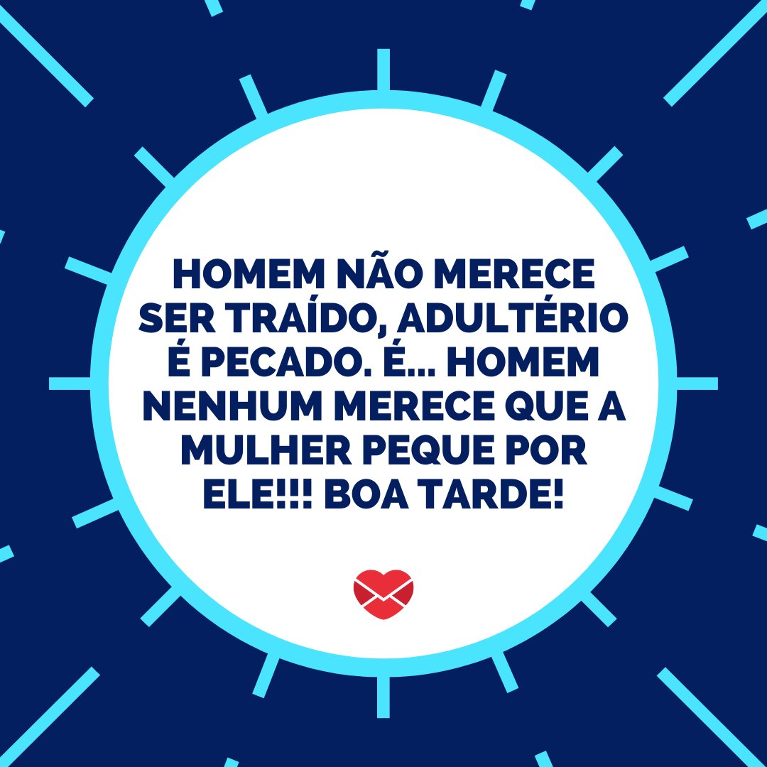 'Homem não merece ser traído, adultério é pecado. É... homem nenhum merece que a mulher peque por ele!!! Boa Tarde!' - Mensagens de Boa Tarde