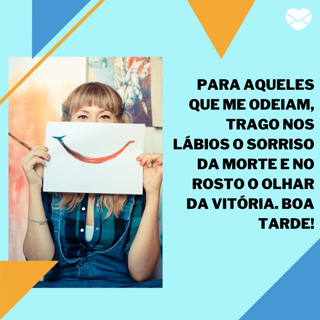 Mensagens com Amor / Canva / eugeniomarongiu 'Para aqueles que me odeiam, trago nos lábios o sorriso da morte e no rosto o olhar da vitória. Boa Tarde!' - Mensagens de Boa Tarde