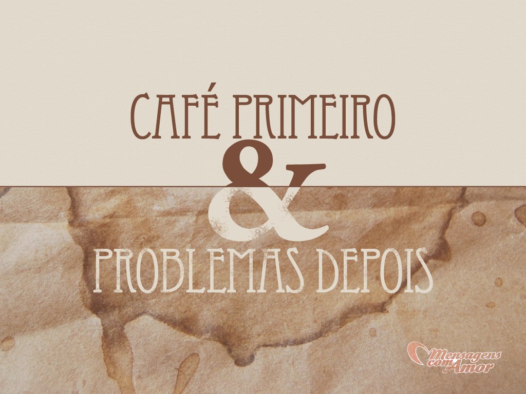 'Café primeiro & problemas depois' - Imagens sobre Café