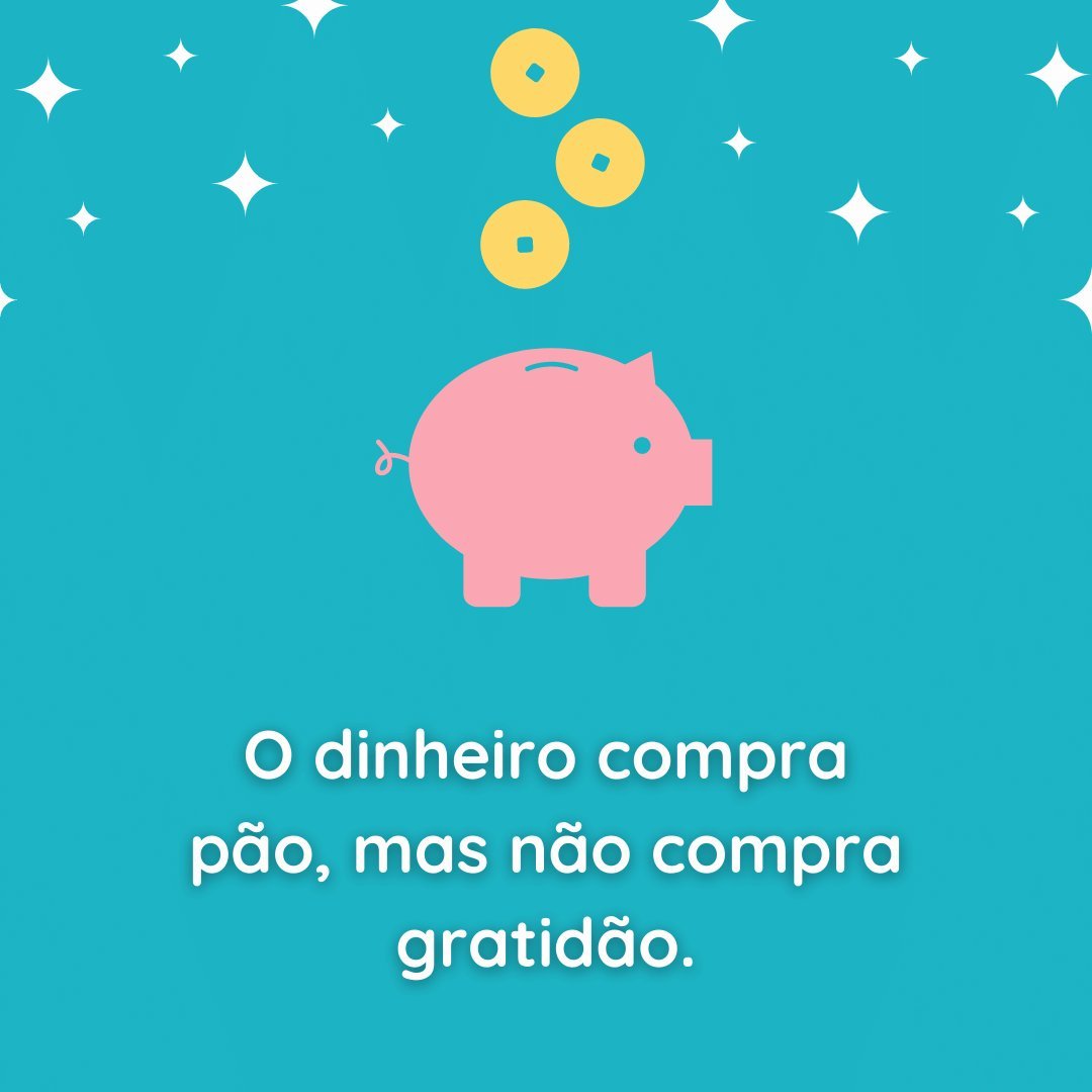 'O dinheiro compra pão, mas não compra gratidão.' - Provérbios Brasileiros