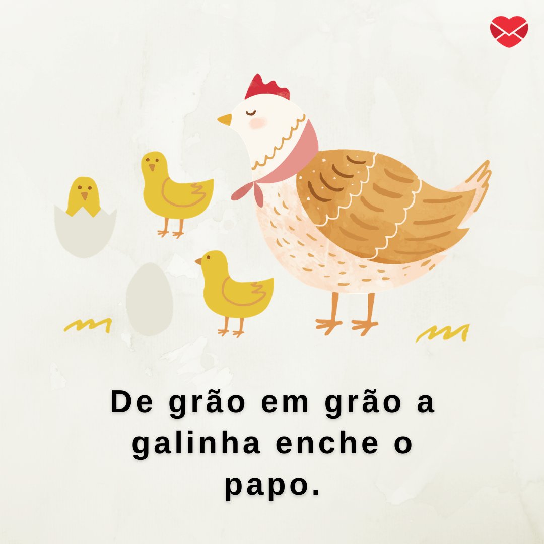 'De grão em grão a galinha enche o papo.' - Provérbios Brasileiros
