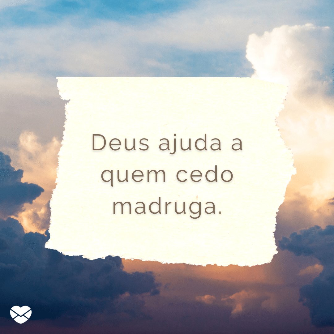 'Deus ajuda a quem cedo madruga.' - Provérbios Brasileiros