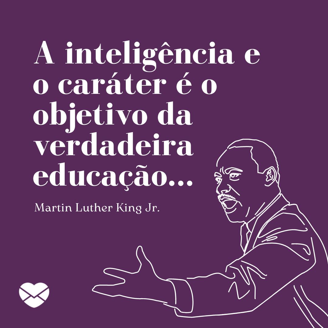 'A inteligência e o caráter é o objetivo da verdadeira educação... Martin Luther King Jr.' - Frases sobre Educação