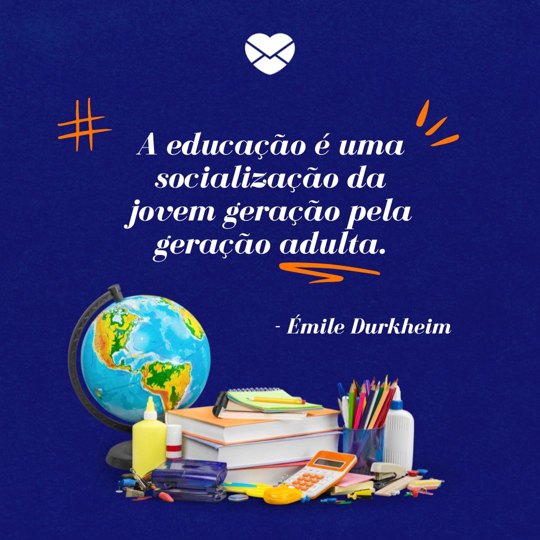 'A educação é uma socialização da jovem geração pela geração adulta. - Émile Durkheim' - Frases sobre Educação