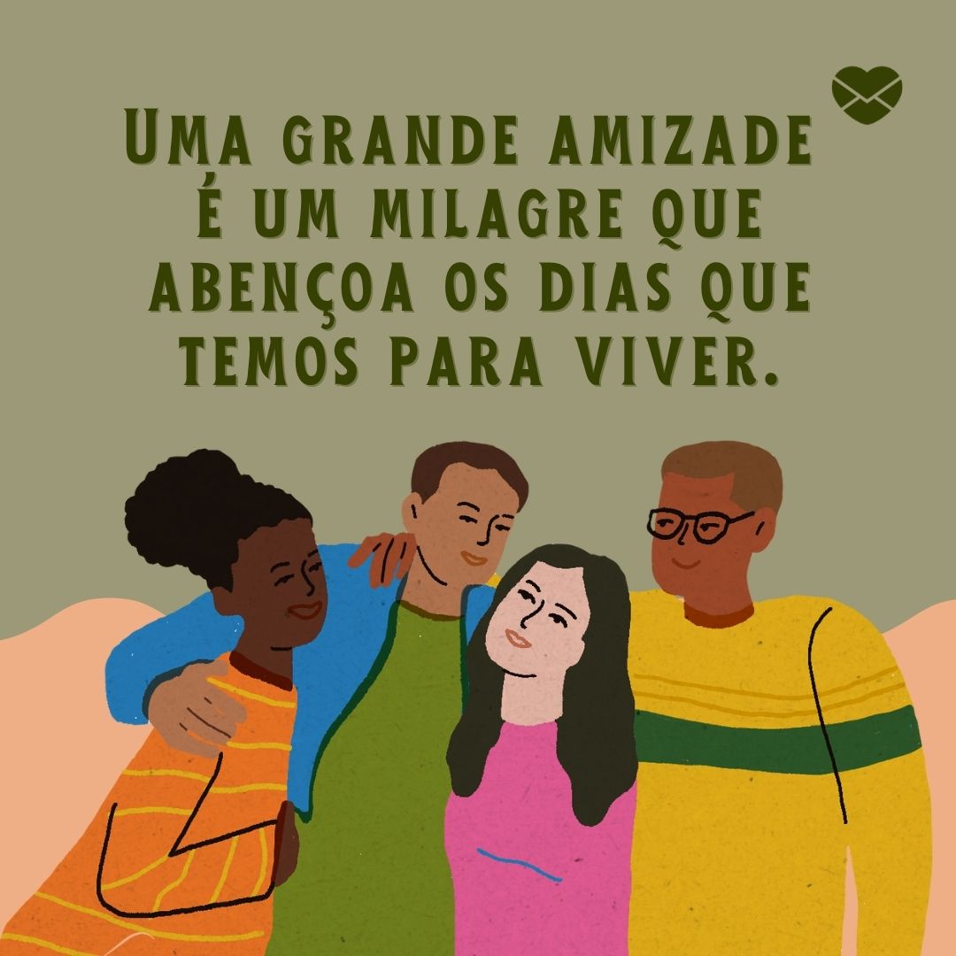 'Uma grande amizade  é um milagre que abençoa os dias que temos para viver. '-Frases Amigos são Anjos