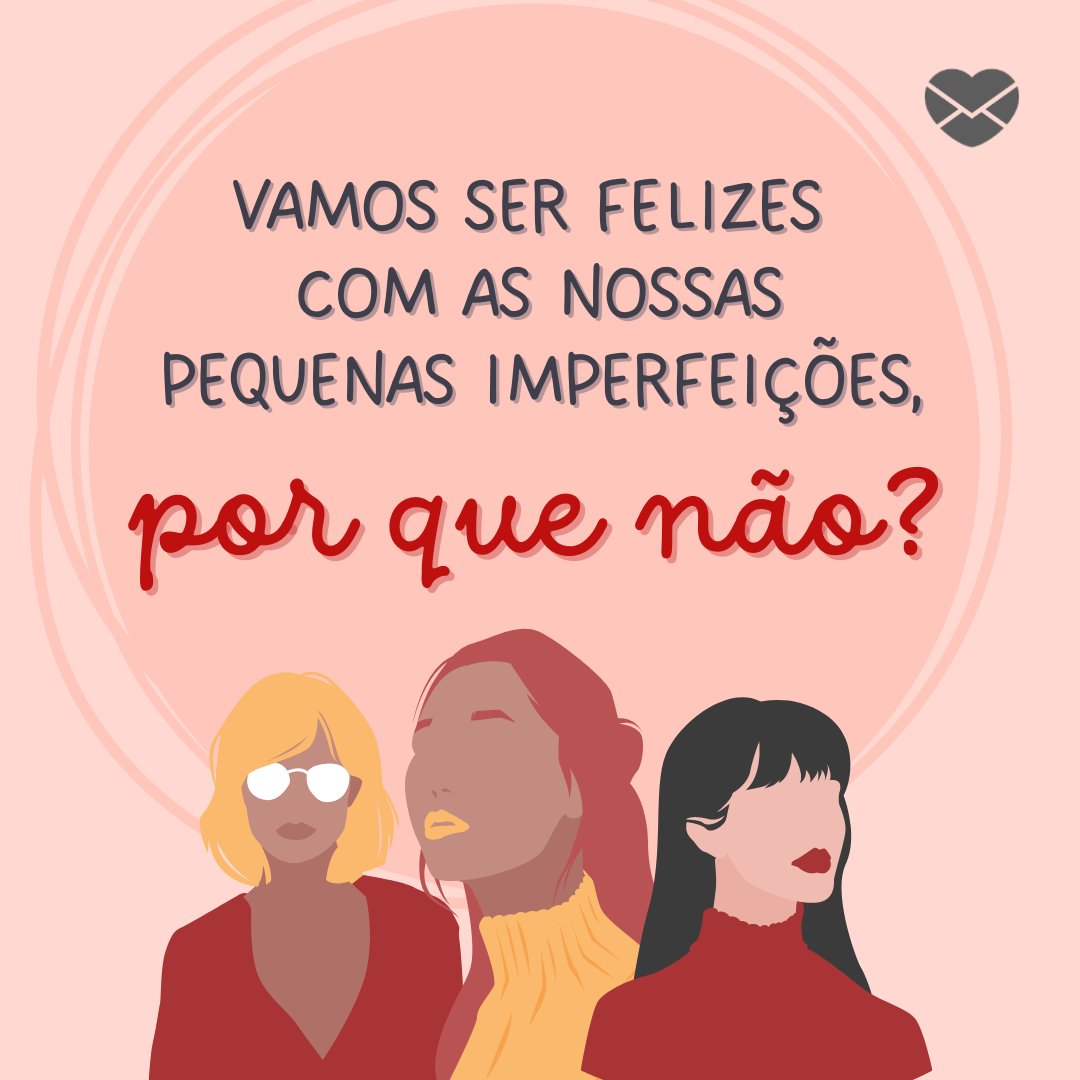 'Vamos ser felizes com as nossas pequenas imperfeições, por que não?' - Seja feliz e não perfeito