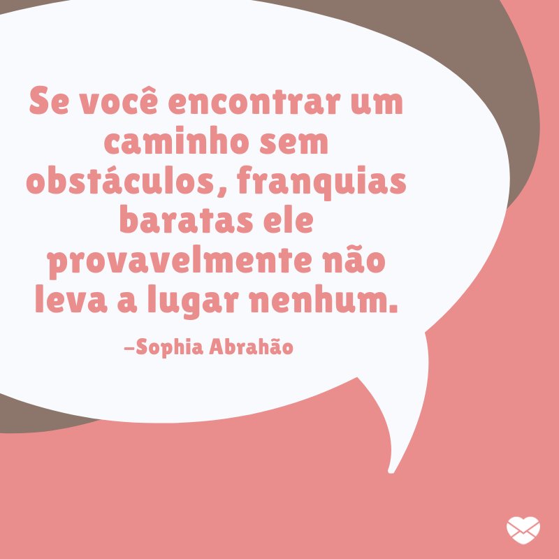 'Se você encontrar um caminho sem obstáculos, franquias baratas ele provavelmente não leva a lugar nenhum.' - Sophia Abrahão