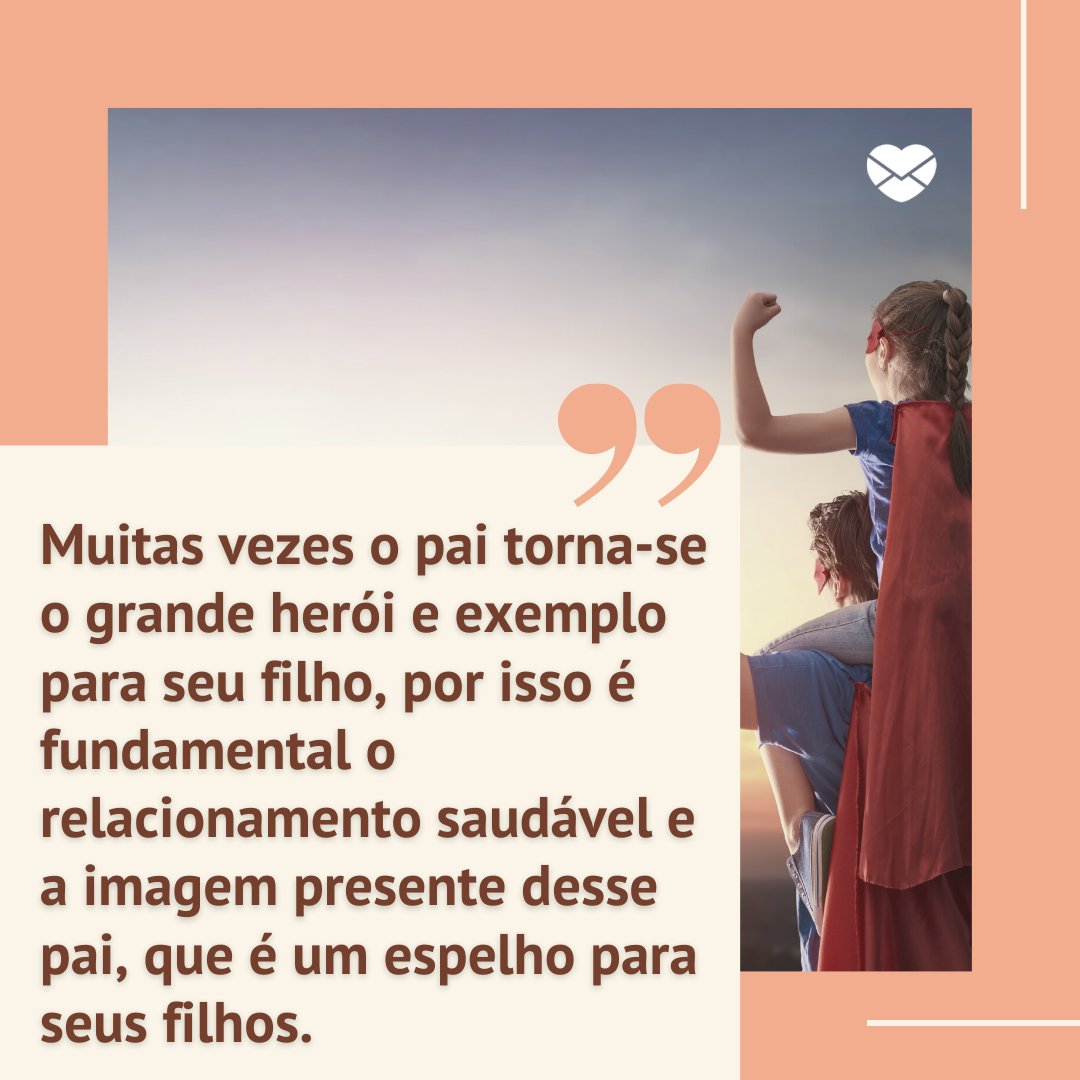 'Muitas vezes o pai torna-se o grande herói e exemplo para seu filho, por isso é fundamental o relacionamento saudável e a imagem presente desse pai, que é um espelho para seus filhos.' - Frases de super paizão