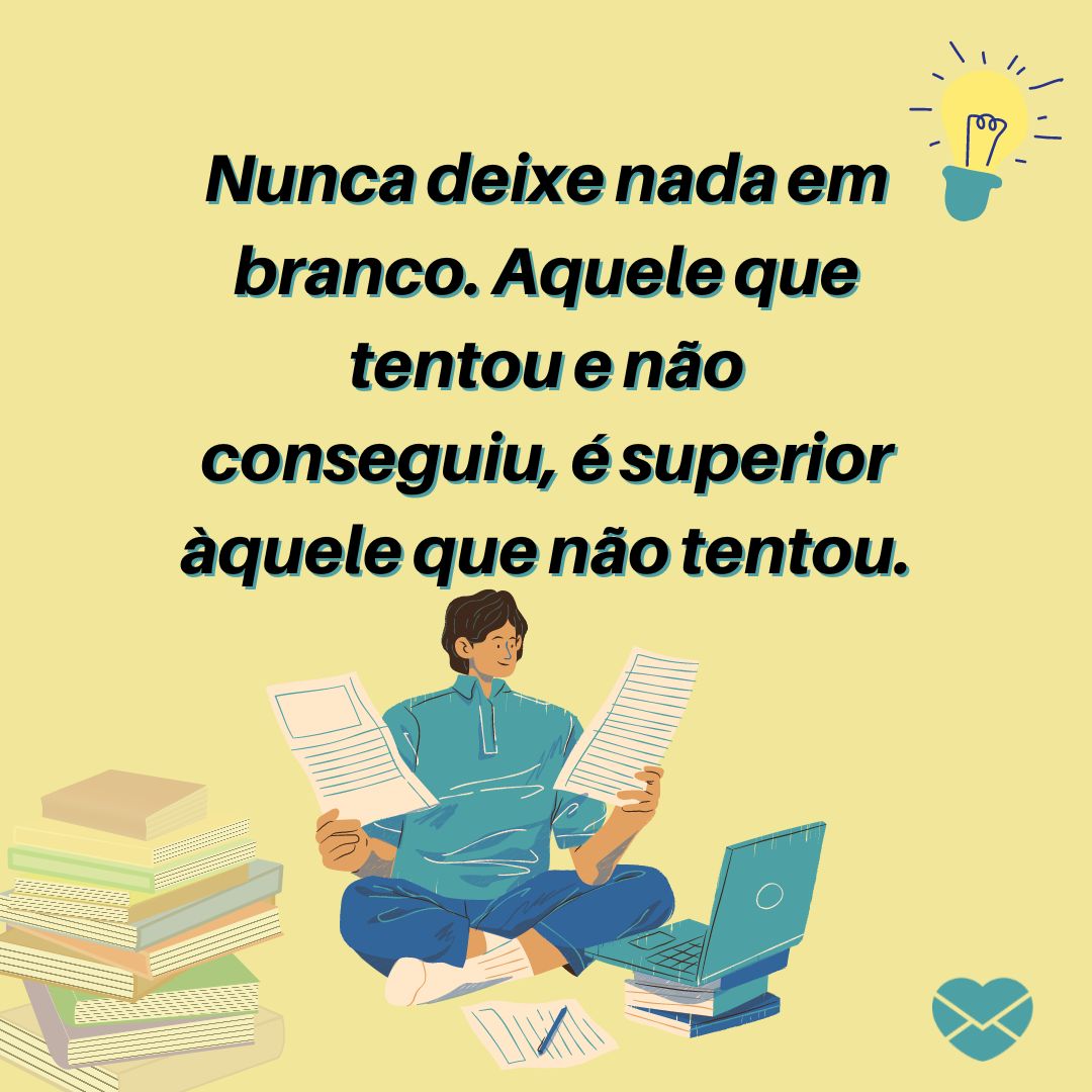 ''Nunca deixe nada em branco. Aquele que tentou e não conseguiu, é superior àquele que não tentou.'' - Frases Motivação para Estudantes