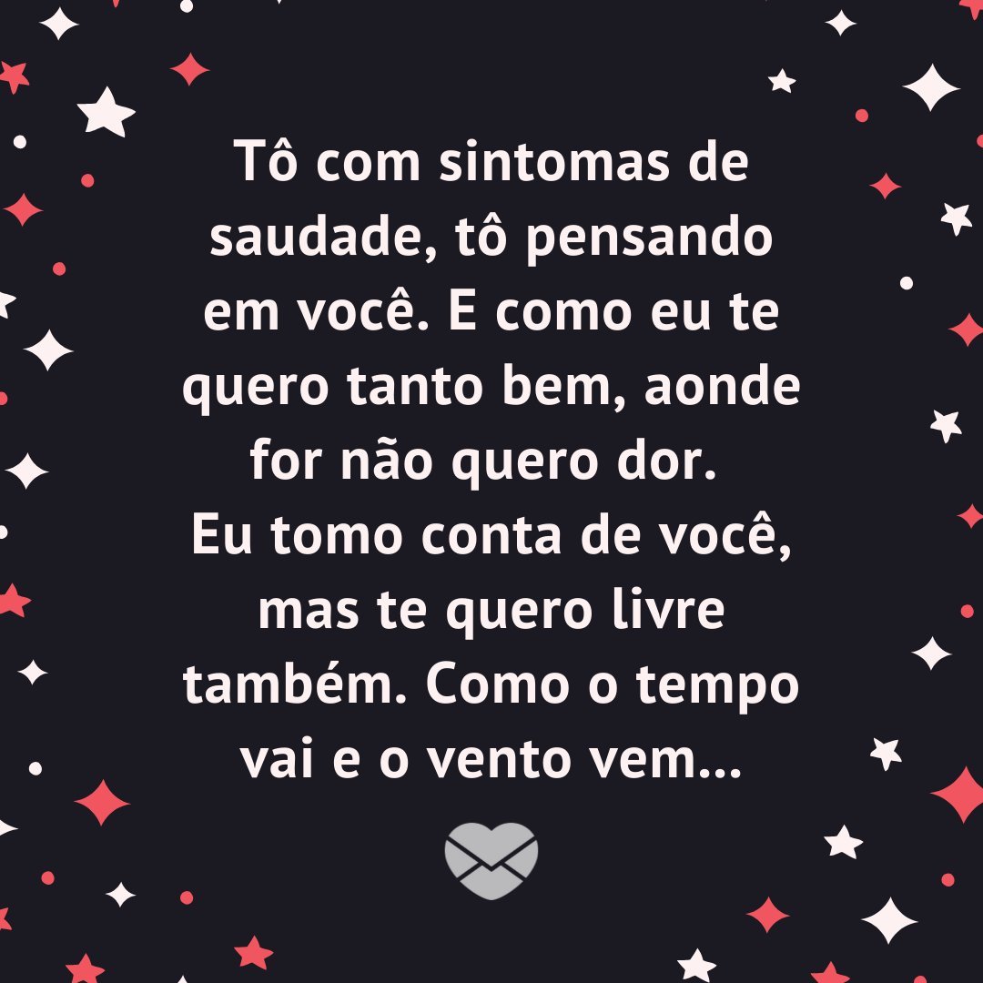 Canva/Mensagens com Amor 'Tô com sintomas de saudade, tô pensando em você. E como eu te quero tanto bem, aonde for não quero dor. Eu tomo conta de você, mas te quero livre também. Como o tempo vai e o vento vem...' - Mensagens que Tocam o Coração