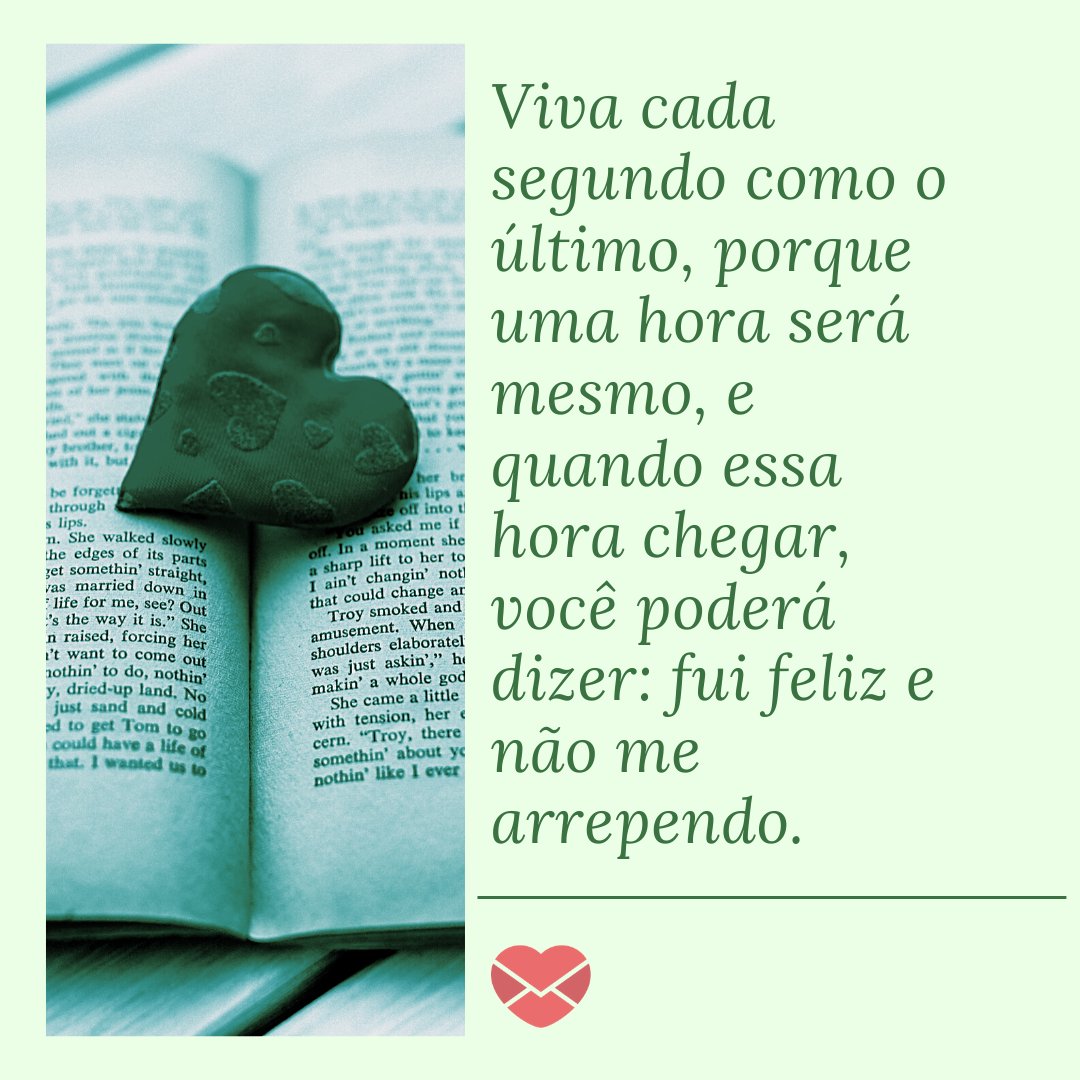 'Viva cada segundo como o último, porque uma hora será mesmo, e quando essa hora chegar, você poderá dizer: fui feliz e não me arrependo.' - Mensagens que Tocam o Coração