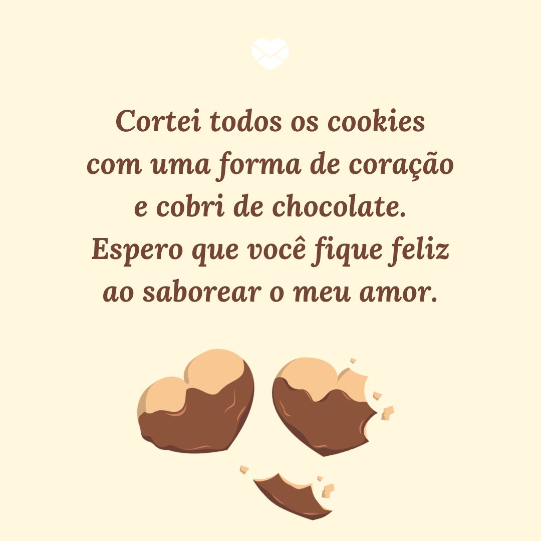 'Cortei todos os cookies com uma forma de coração e cobri de chocolate. Espero que você fique feliz ao saborear o meu amor.' - Namorada Criativa