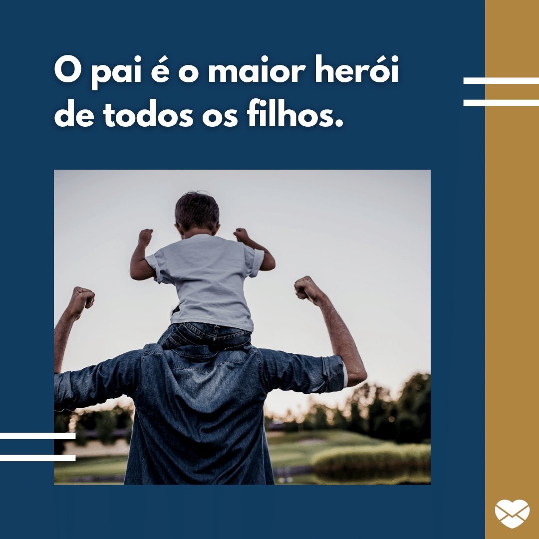 'O pai é o maior herói de todos os filhos.' - De filho para pais