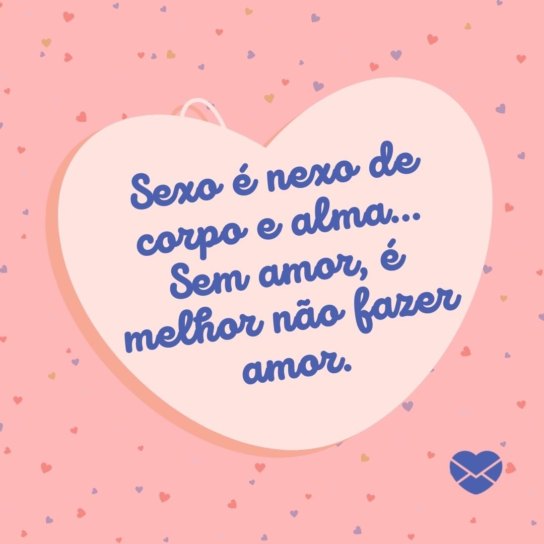 ' Sexo é nexo de corpo e alma... Sem amor, é melhor não fazer amor.' - Amor e Sexo