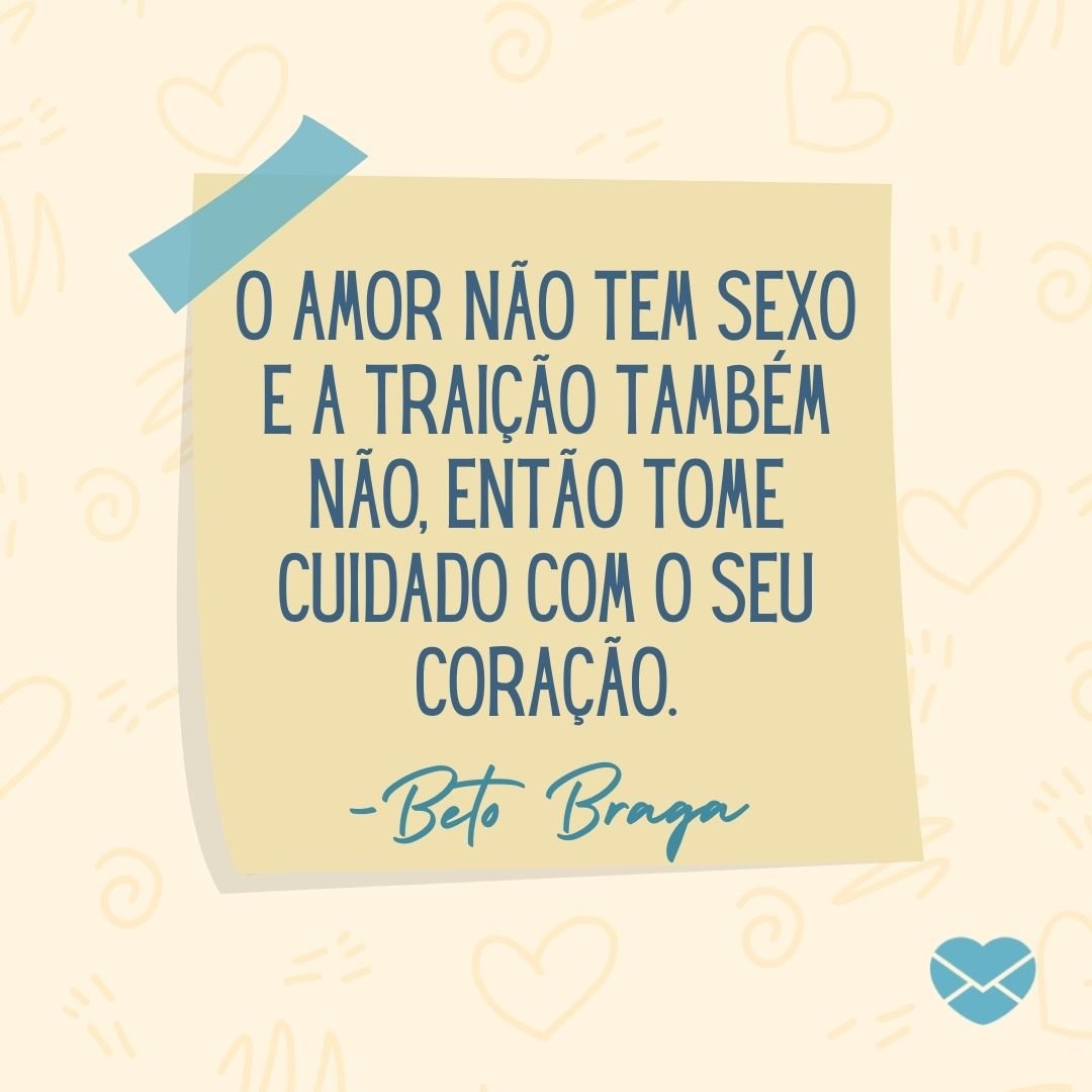 'O amor não tem sexo e a traição também não, então tome cuidado com o seu coração.  -Beto Braga' - Amor e Sexo