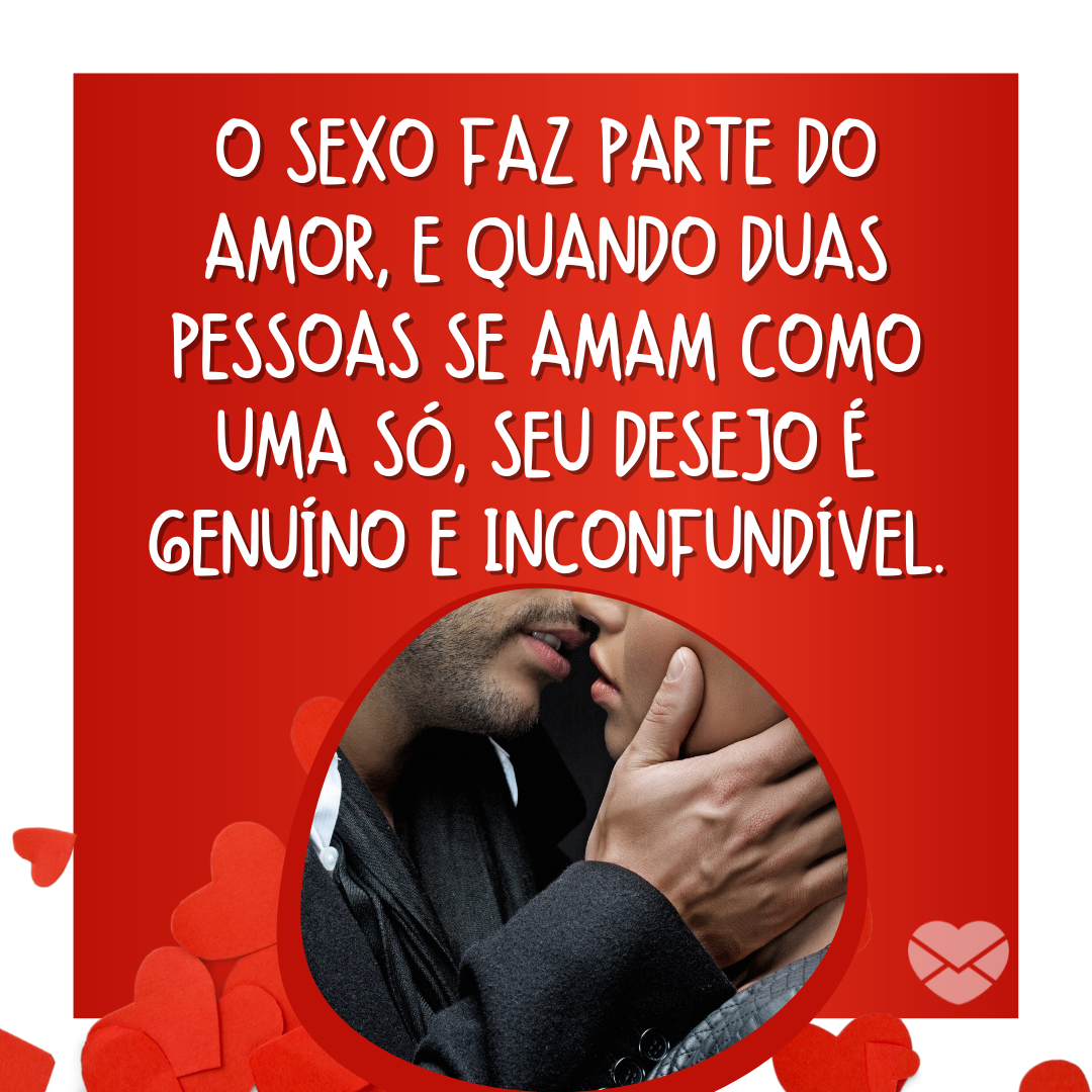 'O sexo faz parte do amor, e quando duas pessoas se amam como uma só, seu desejo é genuíno e inconfundível.' - Dia do sexo