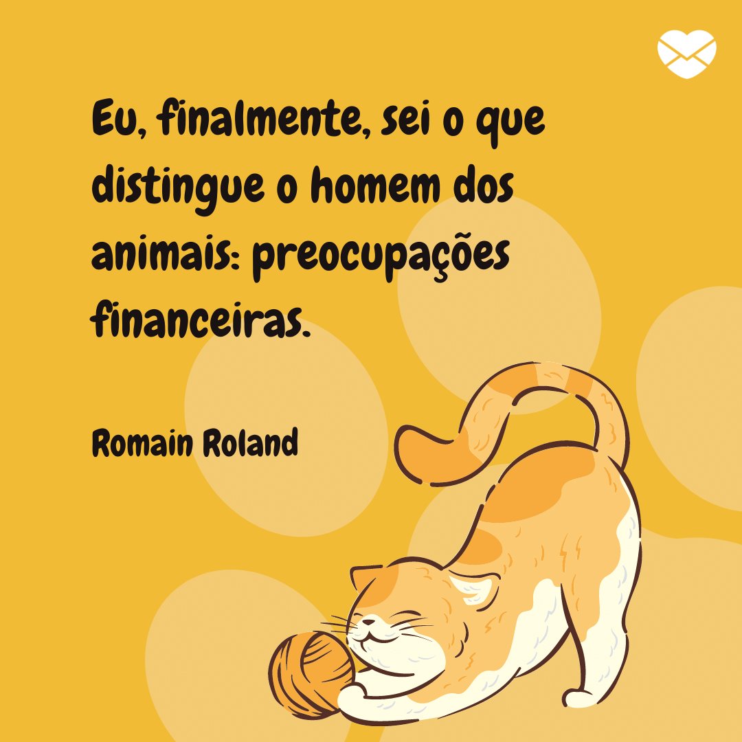 'Eu, finalmente, sei o que distingue o homem dos animais: preocupações financeiras. Romain Roland' -  Frases Dia do Veterinário