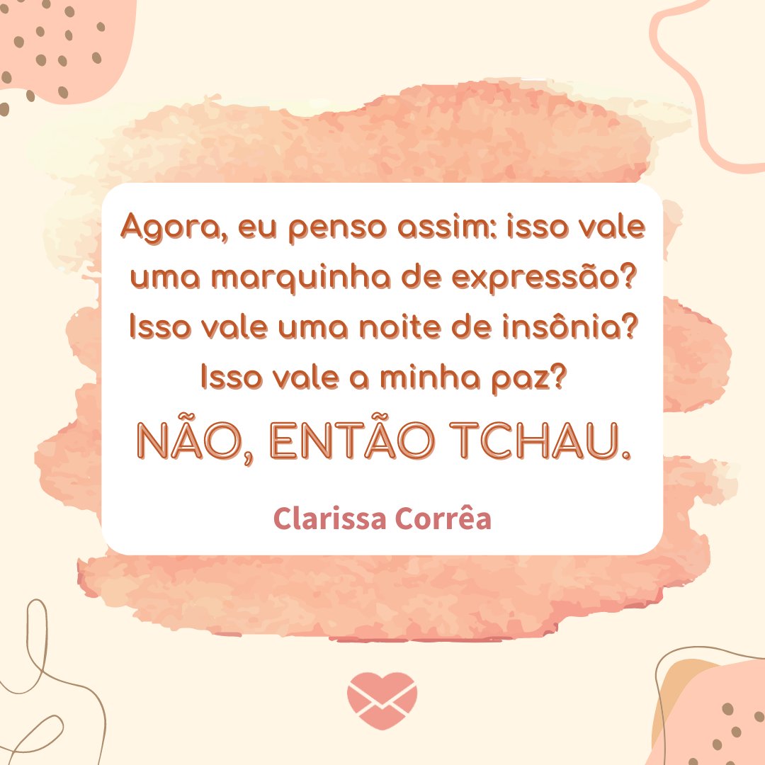 'Agora, eu penso assim: isso vale uma marquinha de expressão? Isso vale uma noite de insônia? Isso vale a minha paz? Não, então tchau. Clarissa Corrêa' -  Frases sobre Insônia