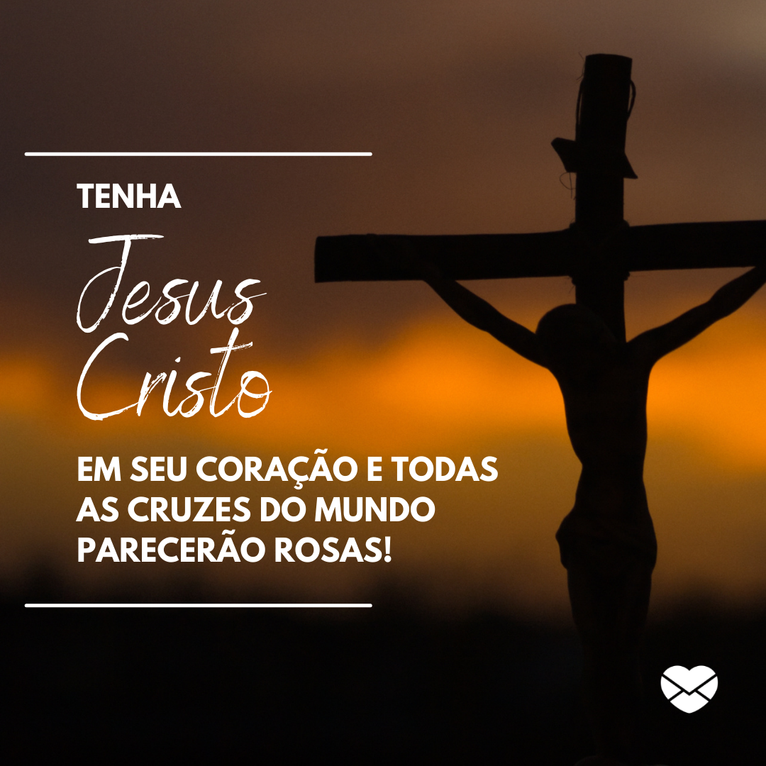 'Tenha Jesus Cristo em seu coração e todas as cruzes do mundo parecerão rosas! Copiar ' - Cruzes serão rosas