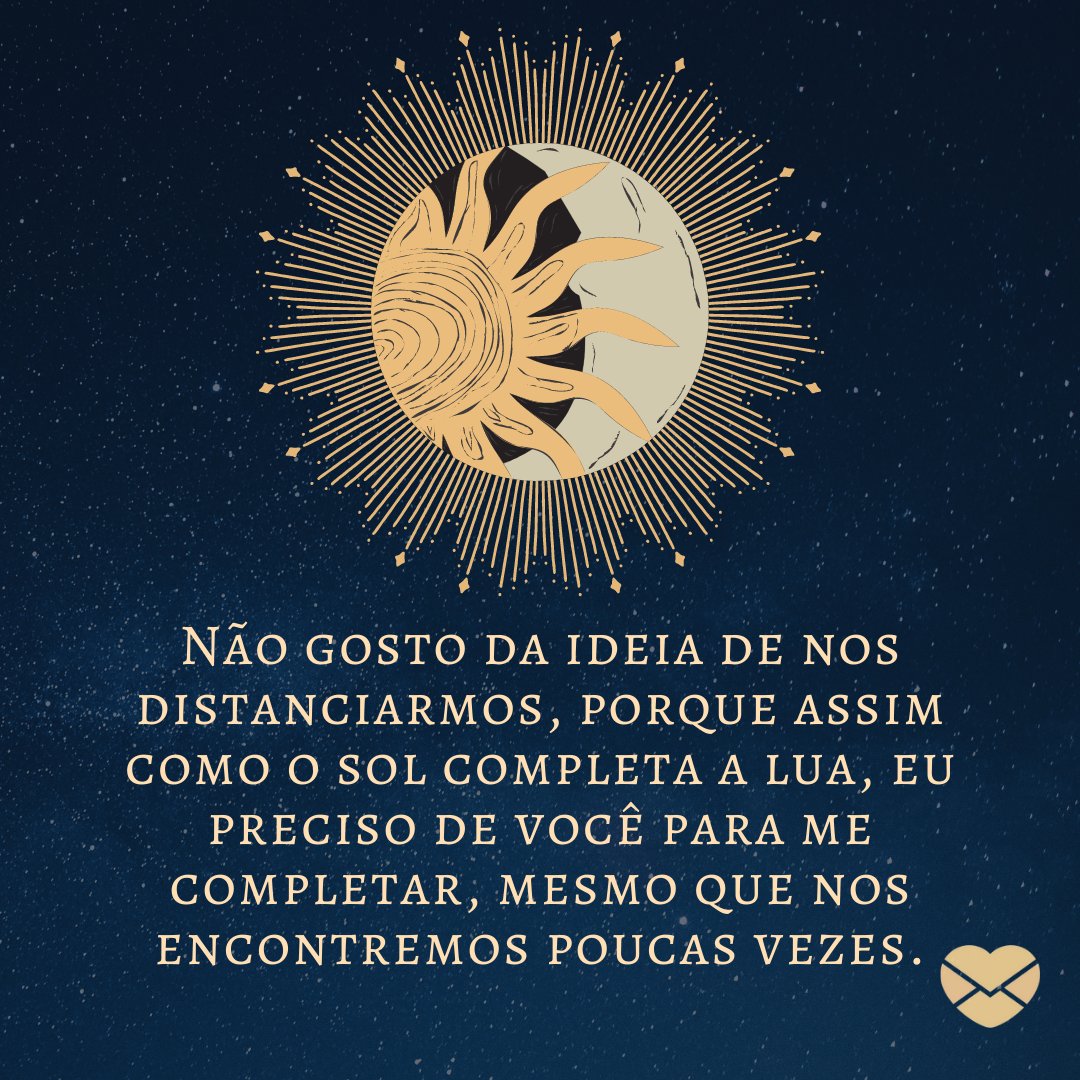 'Não gosto da ideia de nos distanciarmos, porque assim como o sol completa a lua, eu preciso de você para me completar, mesmo que nos encontremos poucas vezes.' - Melhor Amigo ou Namorado?