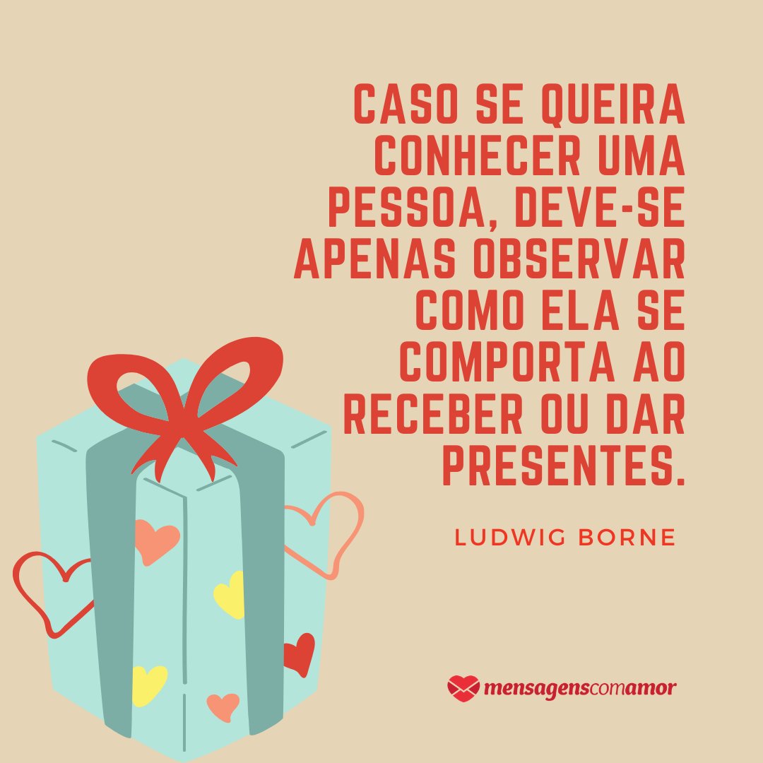 'Caso se queira conhecer uma pessoa, deve-se apenas observar como ela se comporta ao receber ou dar presentes.' - Frases sobre Presentes