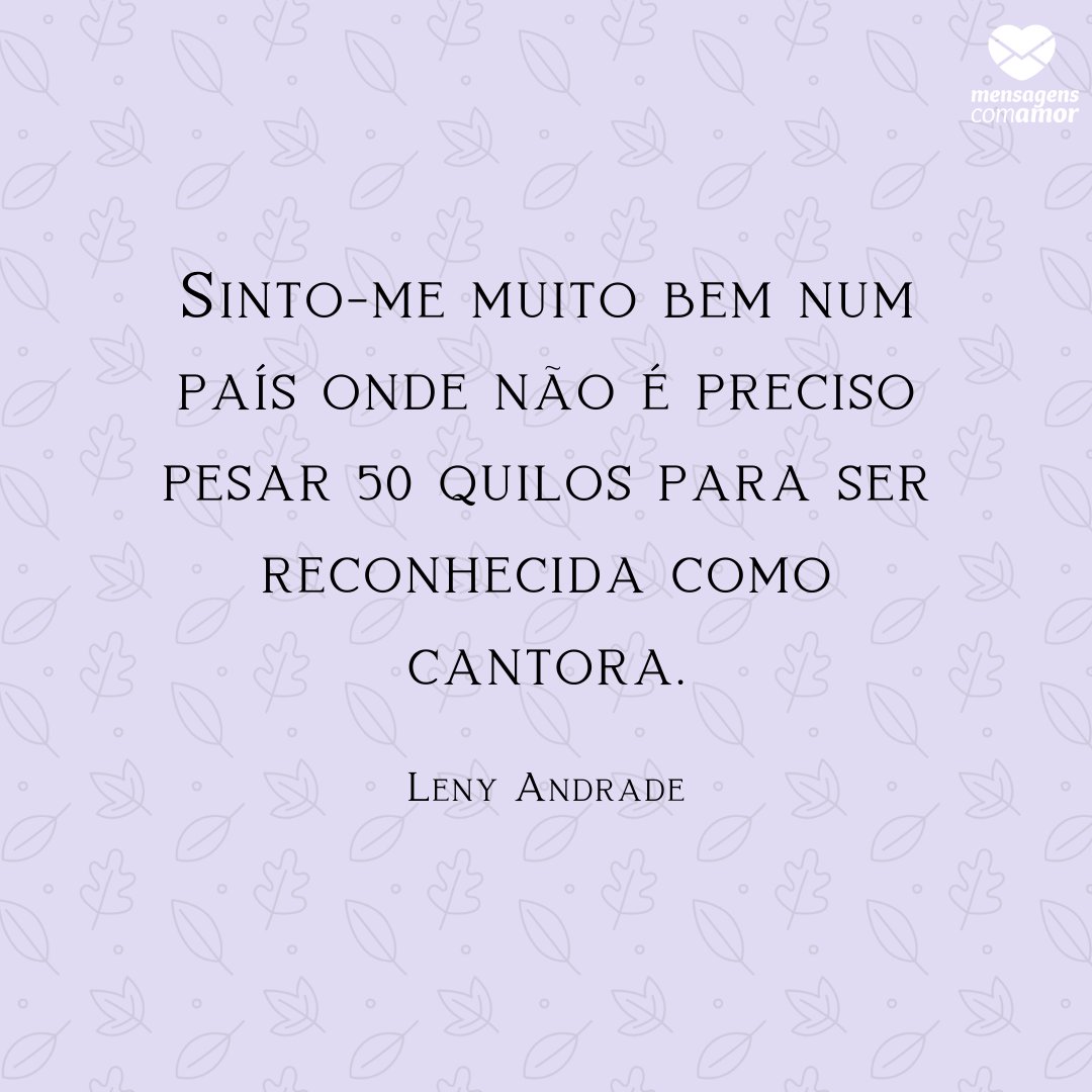 Mensagens Com Amor | Canva 'Sinto-me muito bem num país onde não é preciso pesar 50 quilos para ser reconhecida como cantora.' - Frases para o Dia do Cantor