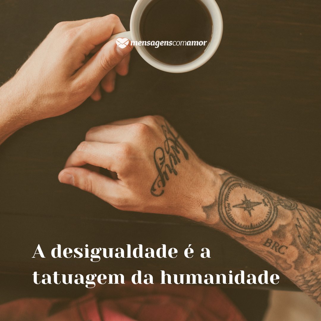 'A desigualdade é a tatuagem da humanidade' - Frases sobre Tatuagens