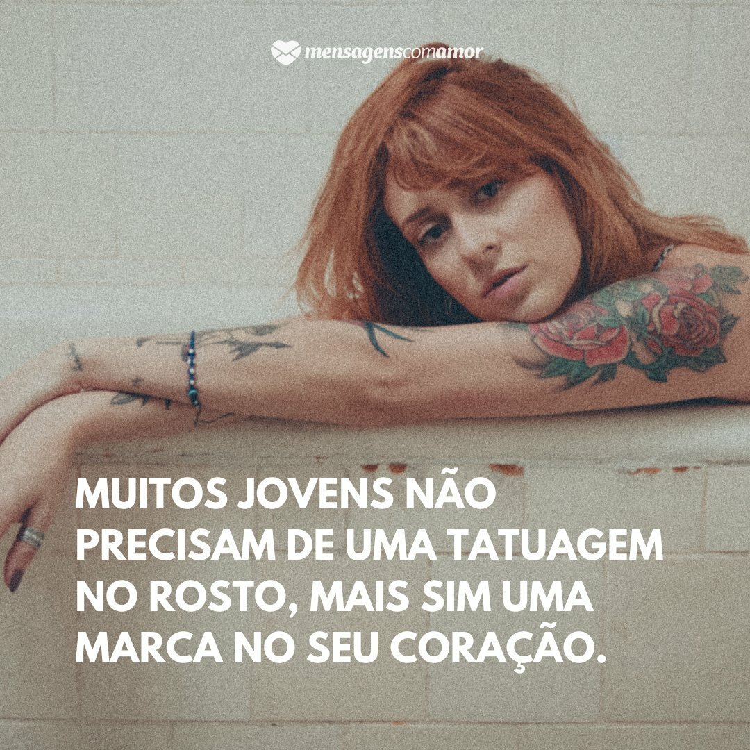 'Muitos jovens não precisam de uma tatuagem no rosto, mais sim uma marca no seu coração.' - Frases sobre Tatuagens