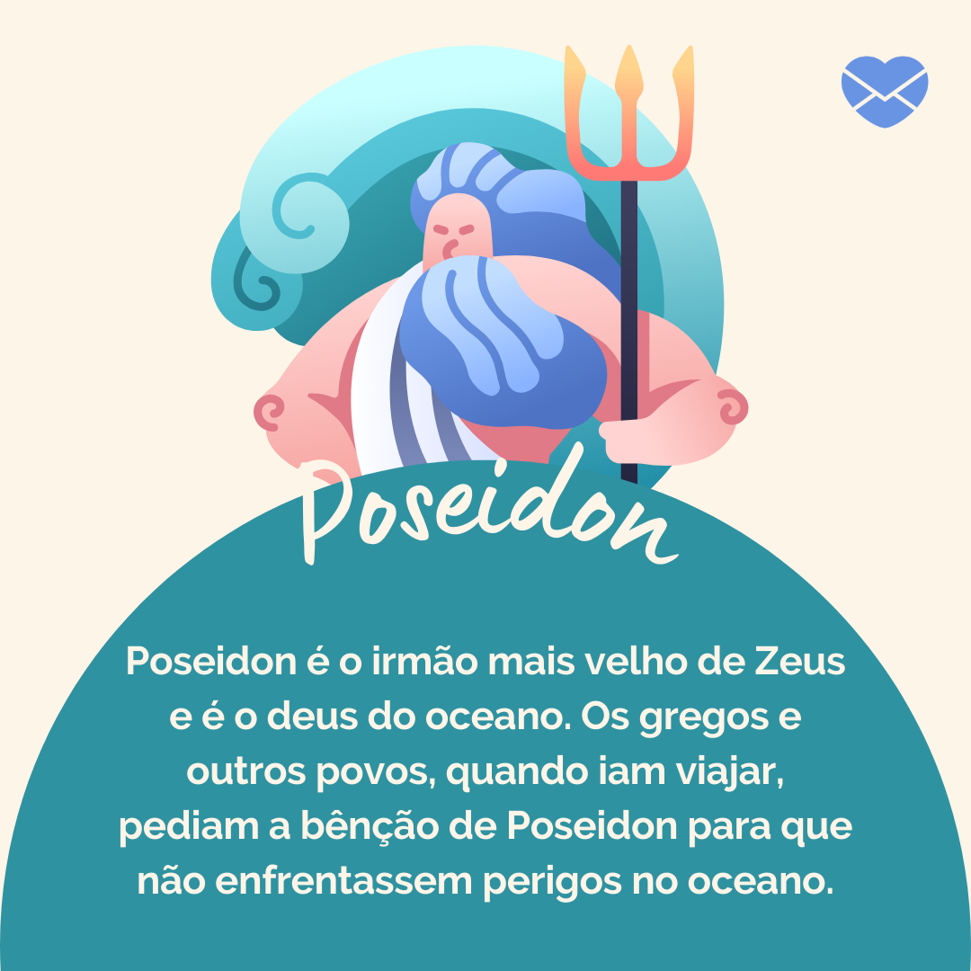 Poseidon é o irmão mais velho de Zeus e é o deus do oceano. Os gregos e outros povos, quando iam viajar, pediam a bênção de Poseidon para que não enfrentassem perigos no oceano.' - Deuses Mitológicos