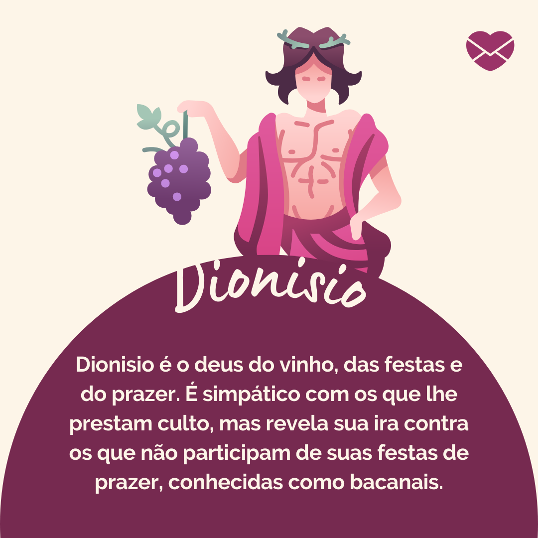 ' Dionisio é o deus do vinho, das festas e do prazer. É simpático com os que lhe prestam culto, mas revela sua ira contra os que não participam de suas festas de prazer, conhecidas como bacanais.' - Deuses Mitológicos