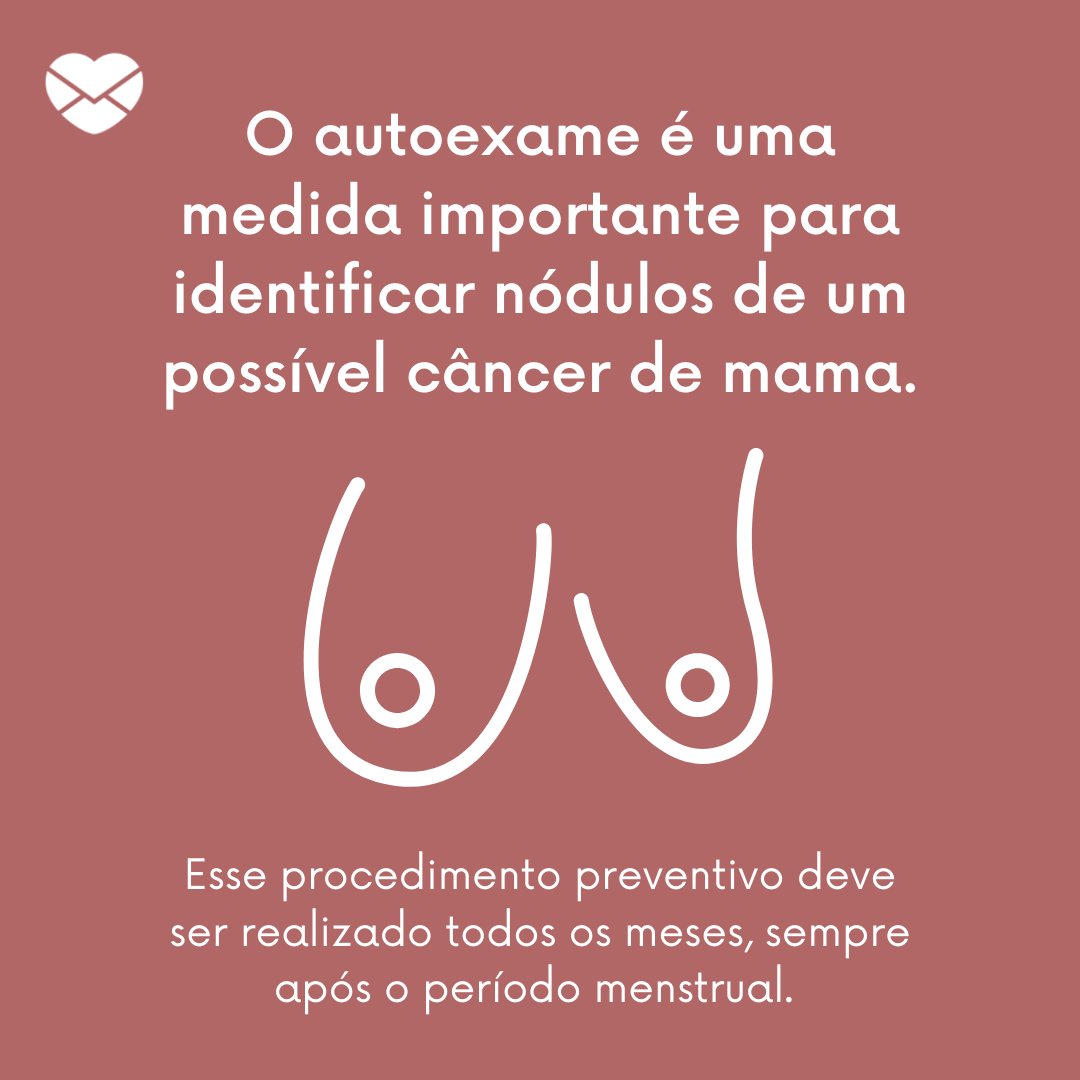 'O autoexame é uma medida importante para identificar nódulos de um possível câncer de mama. Esse procedimento preventivo deve ser realizado todos os meses, sempre após o período menstrual. ' -Outubro Rosa