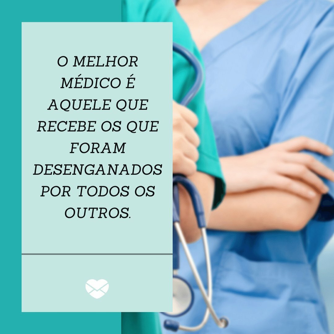 'O melhor médico é aquele que recebe os que foram desenganados por todos os outros.' - Frases para o Dia do Médico