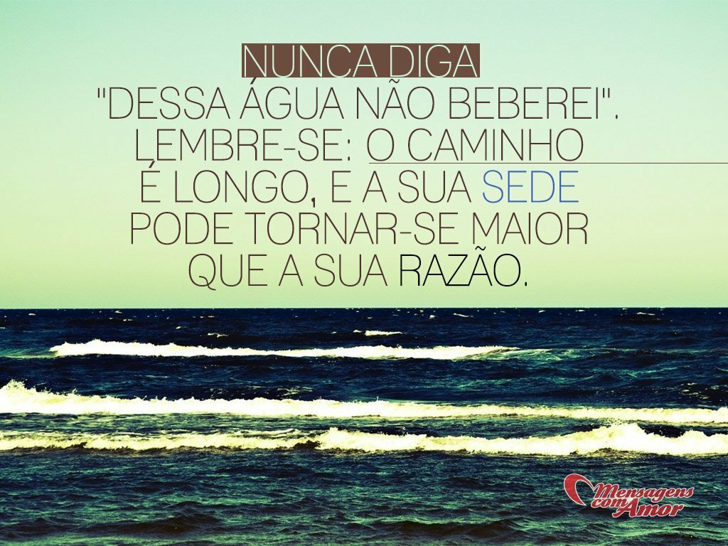 Fotos frases tocantes para vocª pensar sobre a vida Nunca diga "Dessa água n£o beberei" lembre se o caminho é longo e sua sede pode tornar se maior que sua raz£o