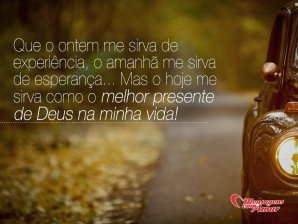 'Que o ontem me sirva de experiência, e o amanhã me sirva de esperança...Mas o hoje me sirva como o melhor presente de Deus na minha vida!' - Aos Cuidados de Deus