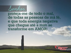 'Senhor, proteja-me de todo o mal, de todas as pessoas de má fé, e que toda energia negativa que chegue até mim se transforme em amor!' - Aos Cuidados de Deus