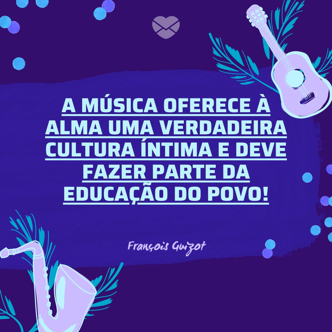 'A música oferece à alma uma verdadeira cultura íntima e deve fazer parte da educação do povo!' - Dia da Música