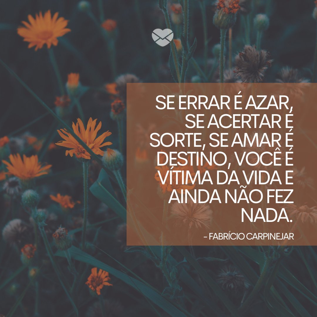 'Se errar é azar, se acertar é sorte, se amar é destino, você é vítima da vida e ainda não fez nada.' -Frases sobre Azar