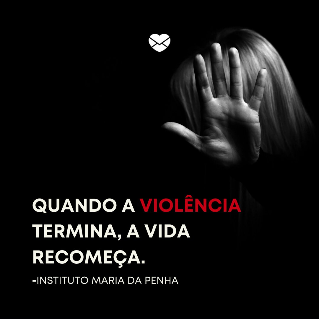 'Quando a violência termina, a vida recomeça.' -Lei Maria da Penha