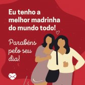 'Eu tenho a melhor madrinha do mundo todo! Parabéns pelo seu dia!' - Dia da Madrinha