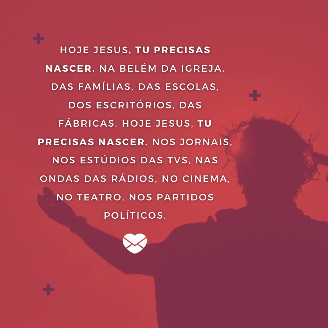 djvstock / Imagens / Luana Almeida / Canva / Mensagens com Amor 'Hoje Jesus, tu precisas nascer. Na Belém da igreja, das famílias, das escolas, dos escritórios, das fábricas. Hoje Jesus, tu precisas nascer. Nos jornais, nos estúdios das TVs, nas ondas das rádios, no cinema, no teatro, nos partidos políticos.'