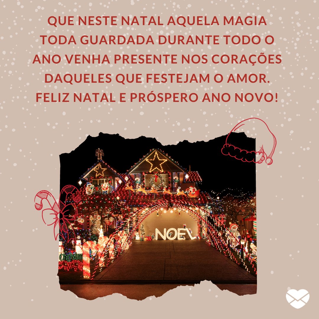 'Que neste Natal aquela magia toda guardada durante todo o ano venha presente nos corações daqueles que festejam o amor. Feliz Natal e Próspero Ano Novo!' -  Lindas Mensagens de Natal