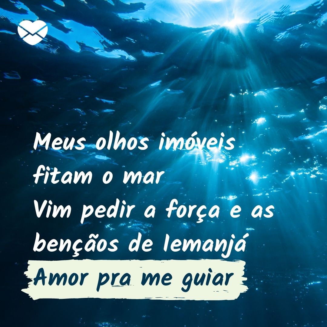 'Meus olhos imóveis fitam o mar Vim pedir a força e as bençãos de Iemanjá. Amor pra me guiar ' - Frases para Iemanjá