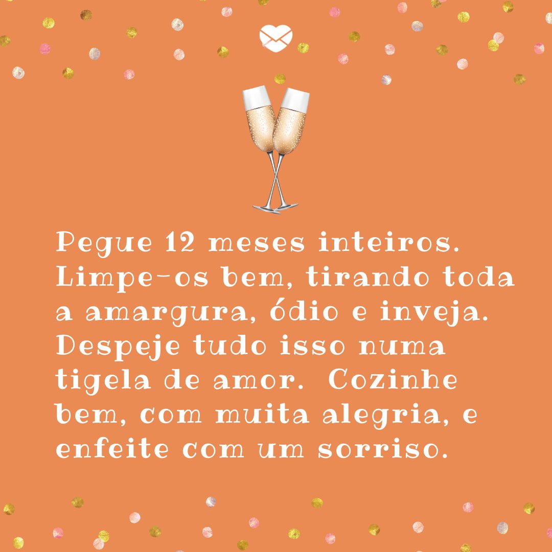 Mensagens Com Amor / Canva / Yuliagapeenko / ArtnerDluxe 'Pegue 12 meses inteiros. Limpe-os bem, tirando toda a amargura, ódio e inveja. ' - Textos sobre Ano Novo