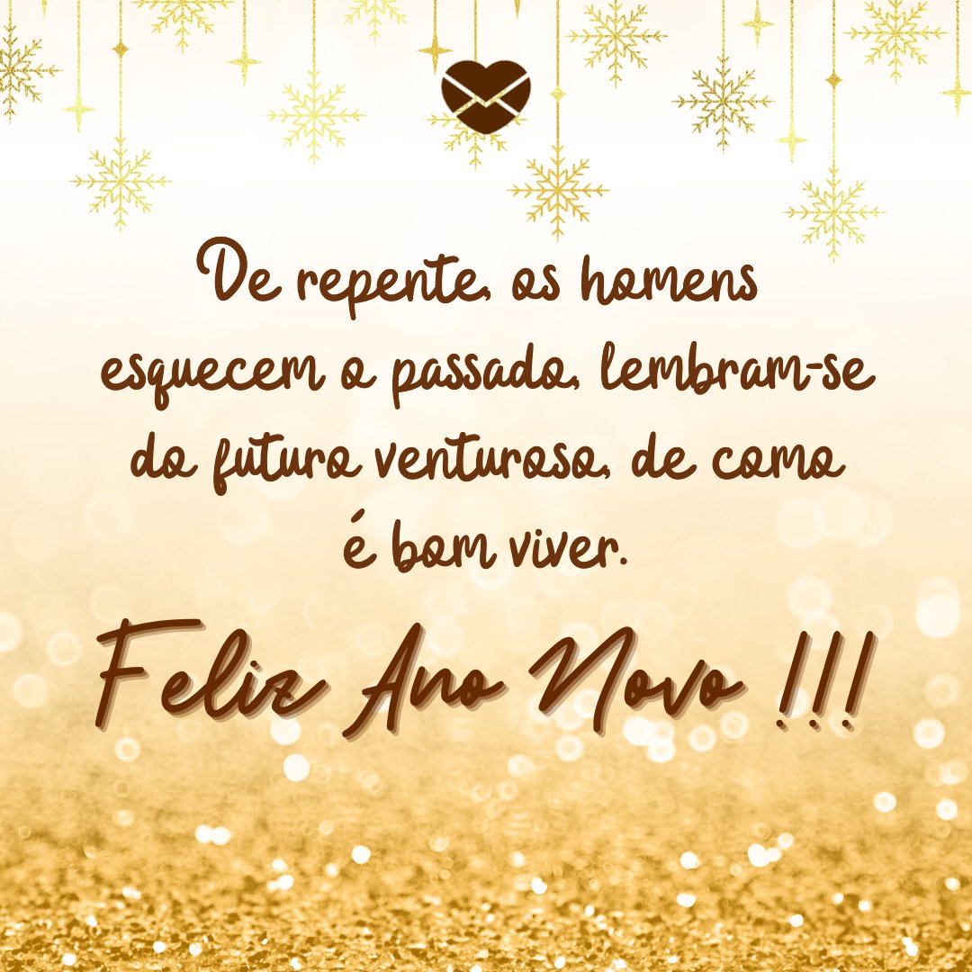 'De repente, os homens esquecem o passado, lembram-se do futuro venturoso, de como é bom viver. Feliz Ano Novo !!!' - Mensagens especiais de Feliz Ano Novo